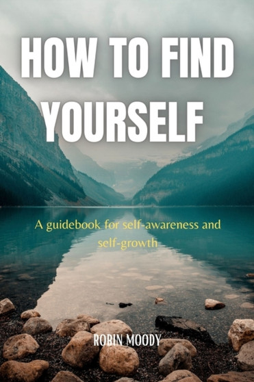 How to Find Yourself : A guidebook for self-awareness and self-growth