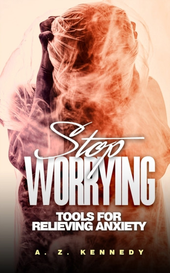 Stop Worrying : Tools For Relieving Anxiety Stop Worrying : Tools For Relieving Anxiety