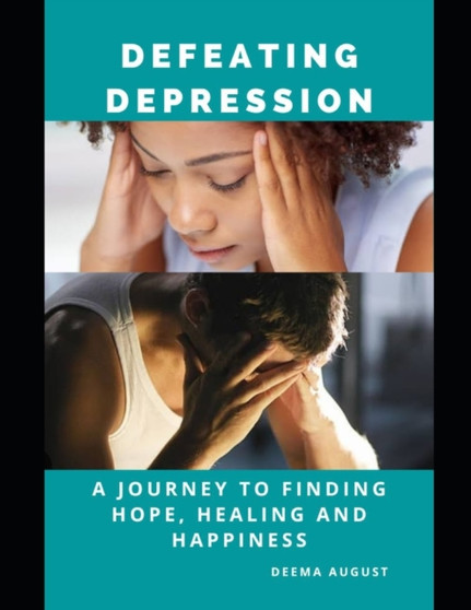 Defeating Depression : A Journey To Finding Hope, Healing And Happiness