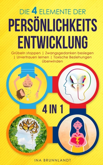 Die 4 Elemente der Persoenlichkeitsentwicklung : Grubeln stoppen Zwangsgedanken besiegen Urvertrauen lernen Toxische Beziehungen uberwinden
