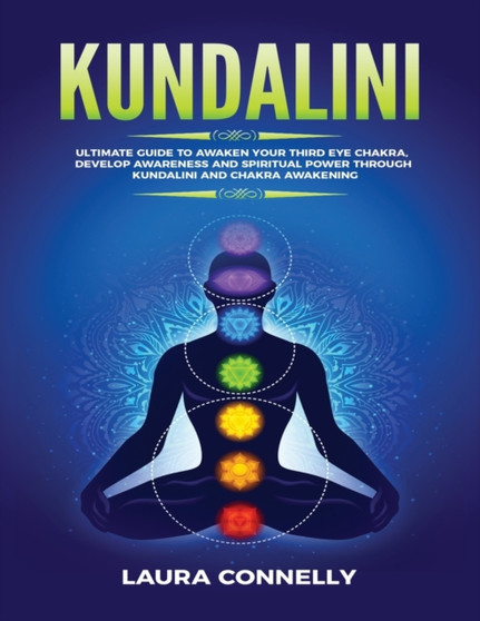 Kundalini : Ultimate Guide to Awaken Your Third Eye Chakra, Develop Awareness and Spiritual Power Through Kundalini and Chakra Awakening