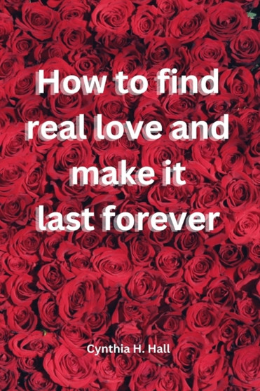 How to find real love and make it last forever