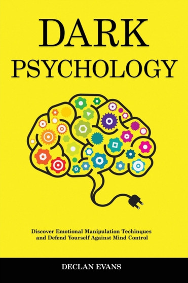 Dark Psychology : Discover Emotional Manipulation Techniques and Defend Yourself Against Mind Control