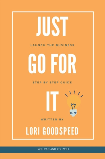 Just Go For It : Launch The Business, Step by Step Guide