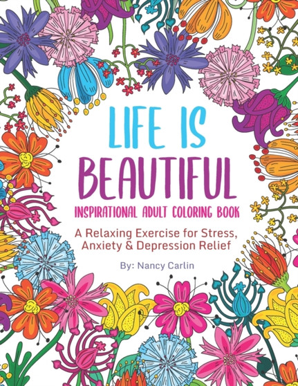 LIFE IS BEAUTIFUL - Inspirational Adult Coloring Book : A Relaxing Exercise for Stress, Anxiety & Depression Relief