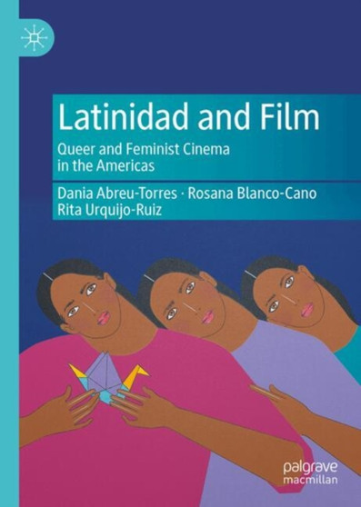 Latinidad and Film : Queer and Feminist Cinema in the Americas