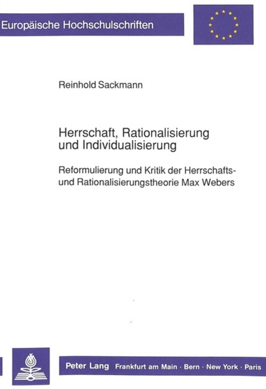 Herrschaft, Rationalisierung und Individualisierung : Reformulierung und Kritik der Herrschafts- und Rationalisierungstheorie Max Webers
