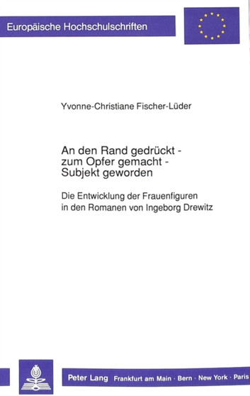 An den Rand gedrueckt - zum Opfer gemacht - Subjekt geworden : Die Entwicklung der Frauenfiguren in den Romanen von Ingeborg Drewitz