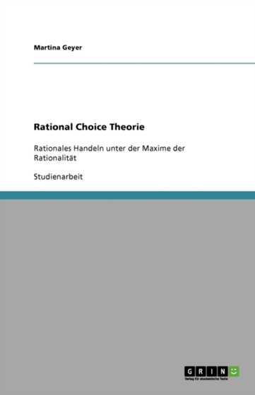 Rational Choice Theorie : Rationales Handeln unter der Maxime der Rationalitat