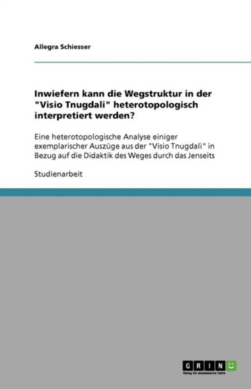 Inwiefern kann die Wegstruktur in der "Visio Tnugdali" heterotopologisch interpretiert werden?