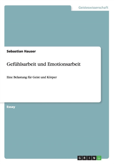 Gefuhlsarbeit und Emotionsarbeit : Eine Belastung fur Geist und Koerper