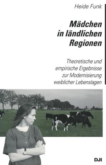 Madchen in Landlichen Regionen : Theoretische Und Empirische Ergebnisse Zur Modernisierung Weiblicher Lebenslagen