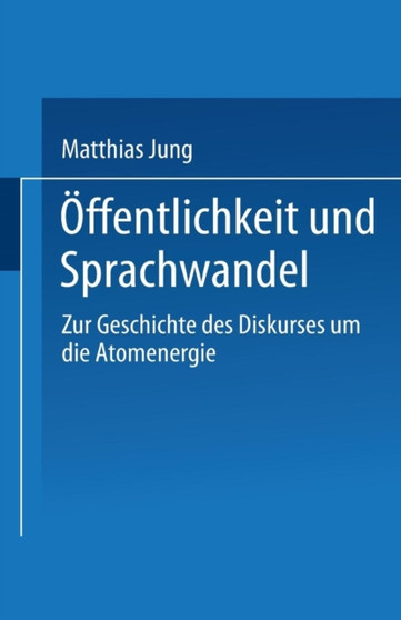 OEffentlichkeit und Sprachwandel : Zur Geschichte des Diskurses uber die Atomenergie
