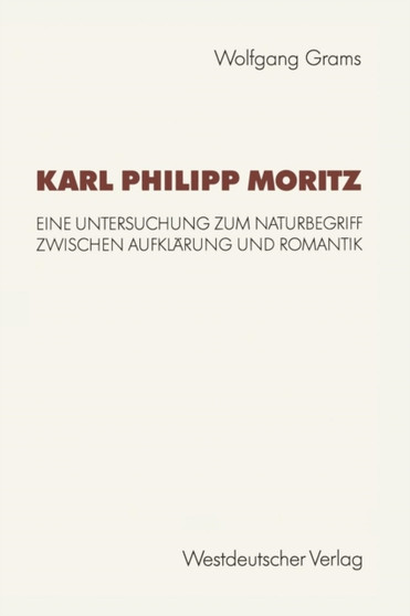 Karl Philipp Moritz : Eine Untersuchung zum Naturbegriff zwischen Aufklarung und Romantik