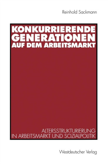 Konkurrierende Generationen auf dem Arbeitsmarkt : Altersstrukturierung in Arbeitsmarkt und Sozialpolitik