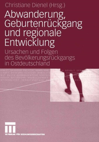 Abwanderung, Geburtenruckgang und regionale Entwicklung : Ursachen und Folgen des Bevoelkerungsruckgangs in Ostdeutschland