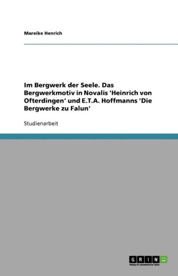 Im Bergwerk der Seele. Das Bergwerkmotiv in Novalis 'Heinrich von Ofterdingen' und E.T.A. Hoffmanns 'Die Bergwerke zu Falun'