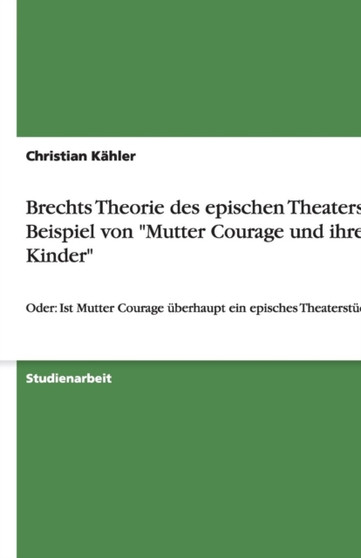 Brechts Theorie Des Epischen Theaters Am Beispiel Von "Mutter Courage Und Ihre Kinder"