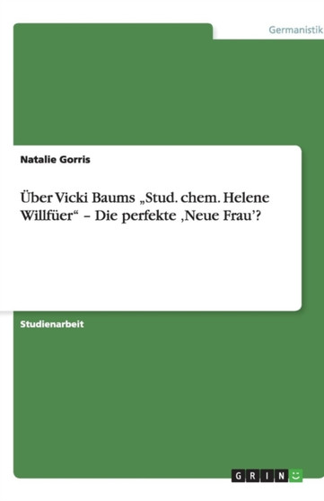 UEber Vicki Baums "Stud. chem. Helene Willfuer - Die perfekte 'Neue Frau'?