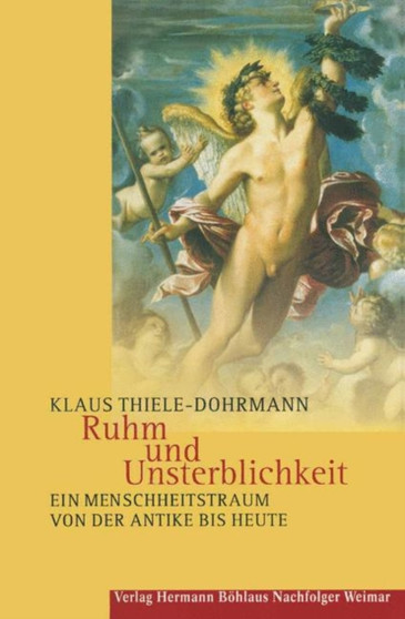 Ruhm und Unsterblichkeit : Ein Menschheitstraum von der Antike bis heute
