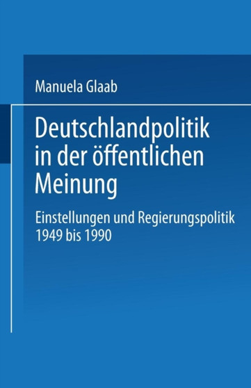 Deutschlandpolitik in der oeffentlichen Meinung : Einstellungen und Regierungspolitik in der Bundesrepublik Deutschland 1949 bis 1990