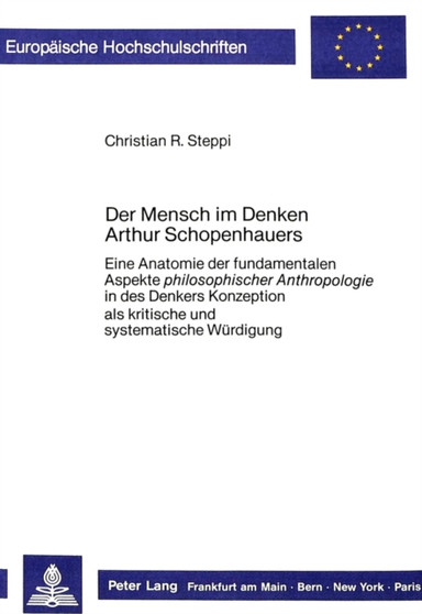 Der Mensch im Denken Arthur Schopenhauers : Eine Anatomie der fundamentalen Aspekte philosophischer Anthropologie in des Denkers Konzeption- als kritische und systematische Wuerdigung