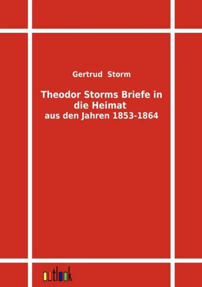 Theodor Storms Briefe in Die Heimat Aus Den Jahren 1853-1864