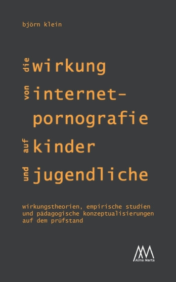 Die Wirkung von Internet-Pornografie auf Kinder und Jugendliche : Wirkungstheorien, empirische Studien und padagogische Konzeptualisierungen auf dem Prufstand