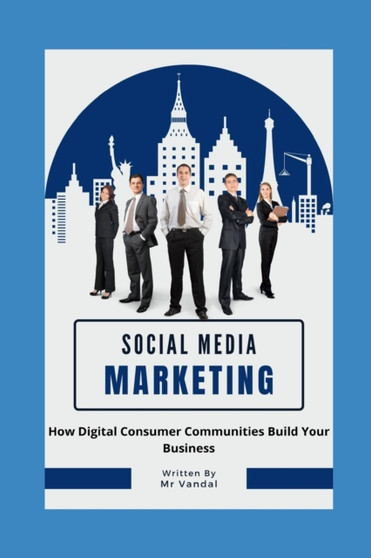 social media marketing : How Digital Consumer Communities Build Your Business
