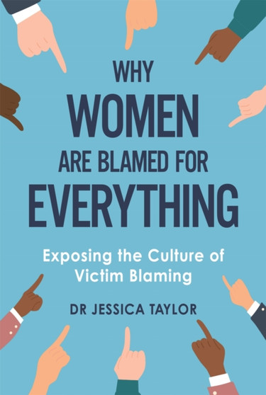 Why Women Are Blamed For Everything : Exposing the Culture of Victim-Blaming
