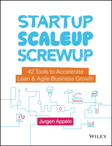 Startup, Scaleup, Screwup : 42 Tools to Accelerate Lean and Agile Business Growth