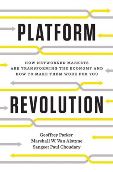 Platform Revolution : How Networked Markets Are Transforming the Economy--and How to Make Them Work for You
