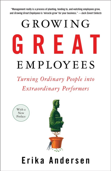 Growing Great Employees : Turning Ordinary People into Extraordinary Performers