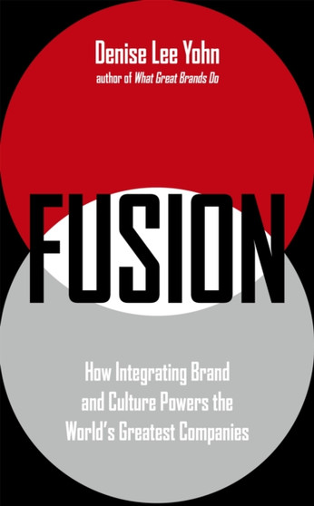 FUSION : How Integrating Brand and Culture Powers the World's Greatest Companies FUSION : How Integrating Brand and Culture Powers the World's Greatest Companies