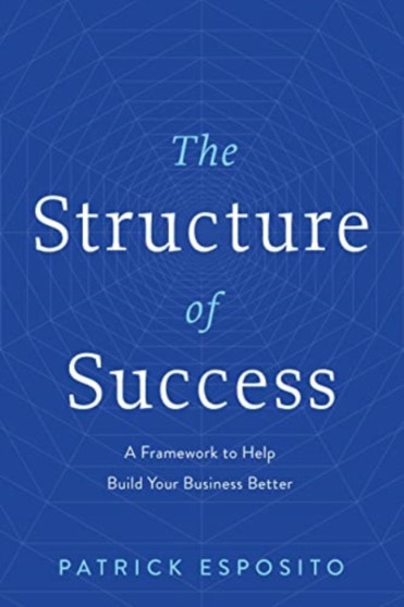 The Structure of Success : A Framework to Help Build Your Business Better