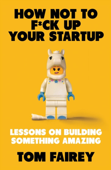 How Not to F*ck Up Your Startup : Lessons on Building Something Amazing