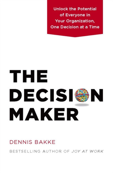 The Decision Maker : Unlock the Potential of Everyone in Your Organization, One Decision at a Time