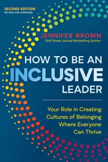 How to Be an Inclusive Leader, Second Edition?? : Your Role in Creating Cultures of Belonging Where Everyone Can Thrive??