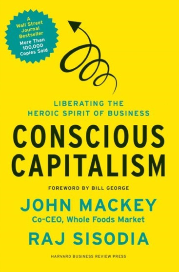 Conscious Capitalism : Liberating the Heroic Spirit of Business