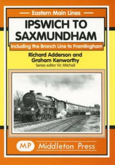 Ipswich to Saxmundham : Including the Branch Line to Framlingham