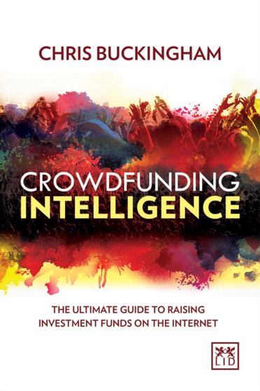 Crowdfunding Intelligence : The Ultimate Guide to Raising Investment Funds on the Internet