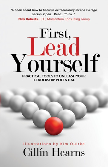 First, Lead Yourself : Practical Tools to Unleash Your Leadership Potential