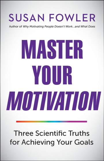 Master Your Motivation : Three Scientific Truths for Achieving Your Goals