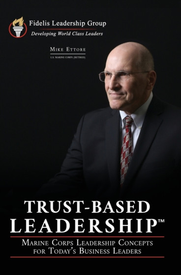 Trust-Based Leadership : Marine Corps Leadership Concepts for Today's Business Leaders