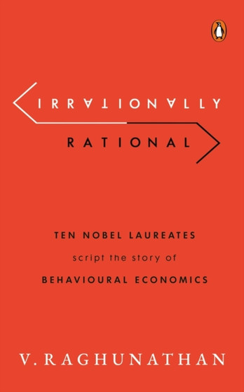 Irrationally Rational : Ten Nobel Laureates Script the Story of Behavioural Economics