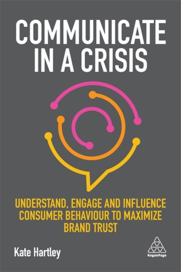 Communicate in a Crisis : Understand, Engage and Influence Consumer Behaviour to Maximize Brand Trust