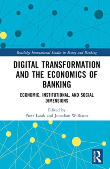 Digital Transformation and the Economics of Banking : Economic, Institutional, and Social Dimensions