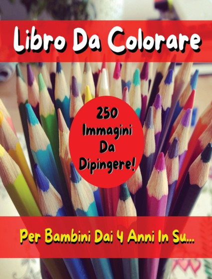 Libro Da Colorare Per Bambini Comprendente 250 Immagini ! Versione in Italiano - Coloring Book for Kids with 250 Images - Italian Version : Pitturare E Dipingere Sui Disegni Con Matite E Pennarelli by Walt Pages - Hardback