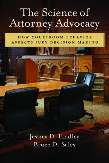 The Science of Attorney Advocacy : How Courtroom Behavior Affects Jury Decision Making
