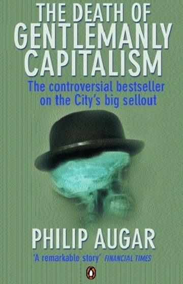 The Death of Gentlemanly Capitalism : The Rise And Fall of London's Investment Banks